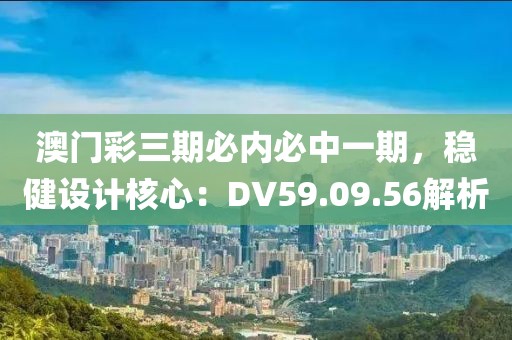 澳门彩三期必内必中一期，稳健设计核心：DV59.09.56解析
