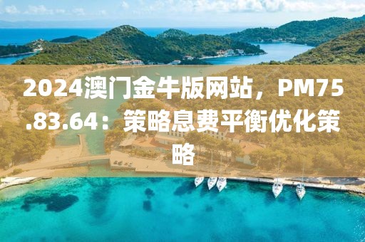 2024澳门金牛版网站，PM75.83.64：策略息费平衡优化策略