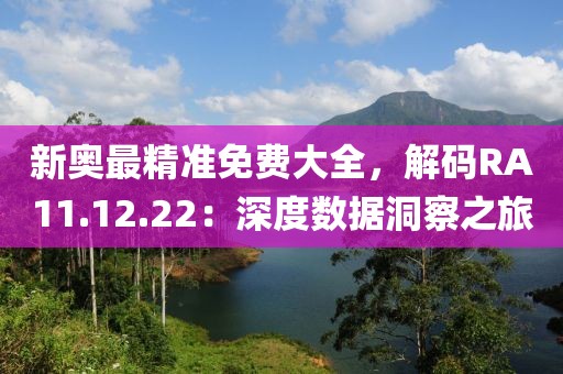 新奥最精准免费大全，解码RA11.12.22：深度数据洞察之旅