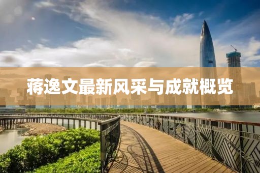 蒋逸文最新风采与成就概览
