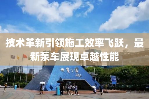 技术革新引领施工效率飞跃，最新泵车展现卓越性能