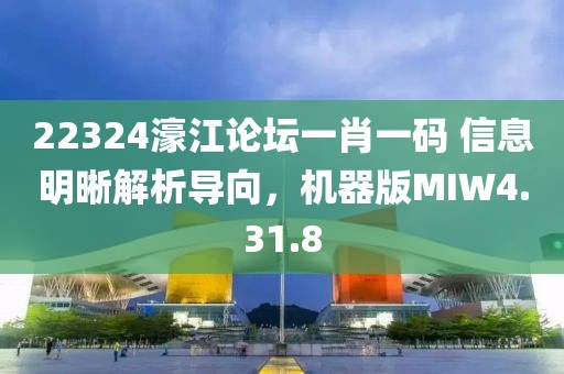 22324濠江论坛一肖一码 信息明晰解析导向，机器版MIW4.31.8
