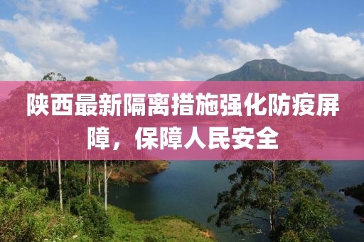 陕西最新隔离措施强化防疫屏障，保障人民安全