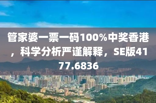 管家婆一票一码100%中奖香港，科学分析严谨解释，SE版4177.6836
