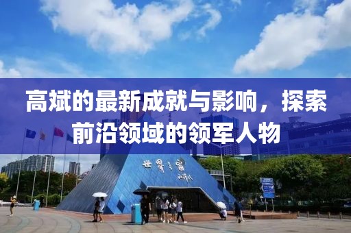 高斌的最新成就与影响，探索前沿领域的领军人物