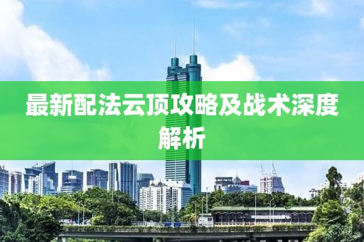 最新配法云顶攻略及战术深度解析