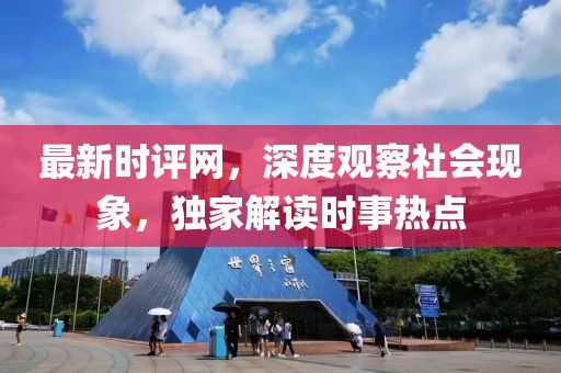最新时评网，深度观察社会现象，独家解读时事热点