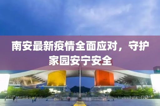 南安最新疫情全面应对，守护家园安宁安全