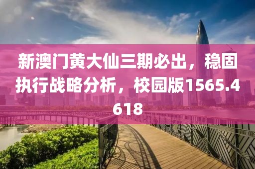 新澳门黄大仙三期必出，稳固执行战略分析，校园版1565.4618