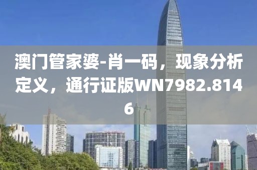 澳门管家婆-肖一码，现象分析定义，通行证版WN7982.8146