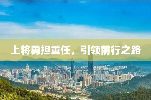 上将勇担重任，引领前行之路