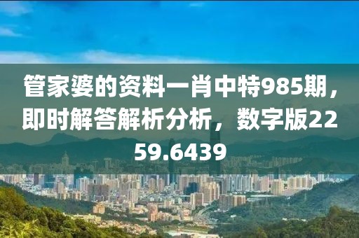 管家婆的资料一肖中特985期，即时解答解析分析，数字版2259.6439