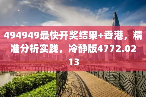 494949最快开奖结果+香港，精准分析实践，冷静版4772.0213