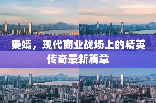 枭婿，现代商业战场上的精英传奇最新篇章