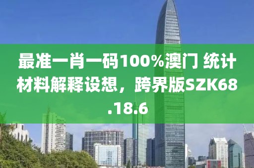 最准一肖一码100%澳门 统计材料解释设想，跨界版SZK68.18.6