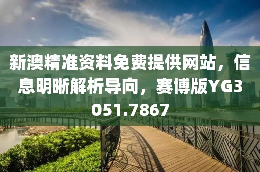 新澳精准资料免费提供网站，信息明晰解析导向，赛博版YG3051.7867