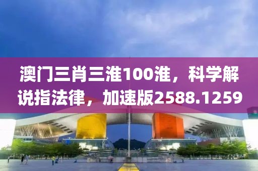 澳门三肖三淮100淮，科学解说指法律，加速版2588.1259