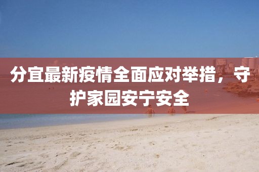 分宜最新疫情全面应对举措，守护家园安宁安全