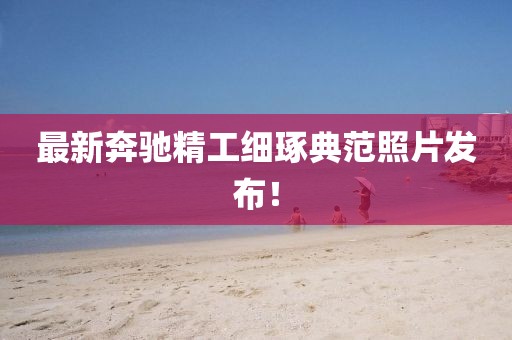 最新奔驰精工细琢典范照片发布！