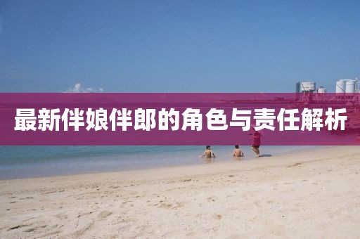 最新伴娘伴郎的角色与责任解析
