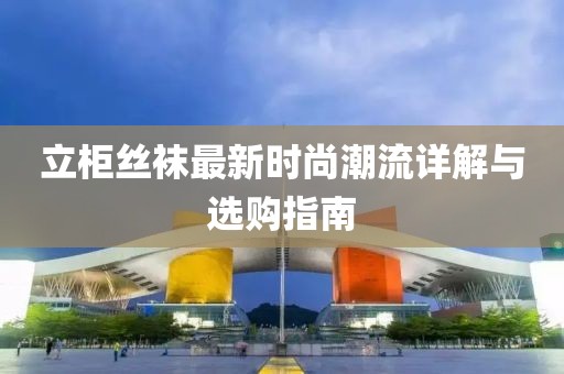 立柜丝袜最新时尚潮流详解与选购指南