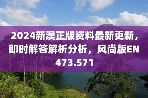 2024新澳正版资料最新更新，即时解答解析分析，风尚版EN473.571