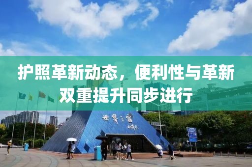 护照革新动态，便利性与革新双重提升同步进行