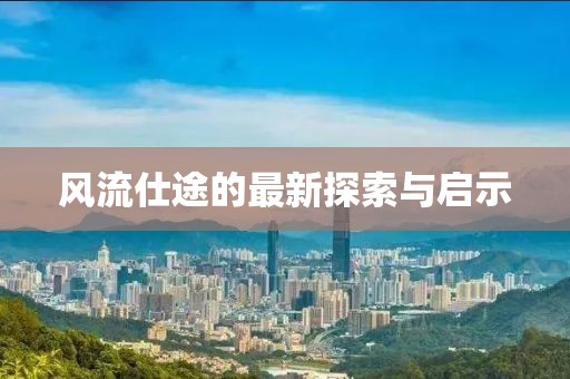 风流仕途的最新探索与启示