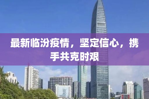 最新临汾疫情，坚定信心，携手共克时艰