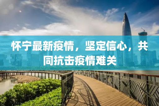 怀宁最新疫情，坚定信心，共同抗击疫情难关