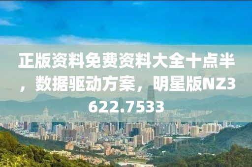 正版资料免费资料大全十点半，数据驱动方案，明星版NZ3622.7533