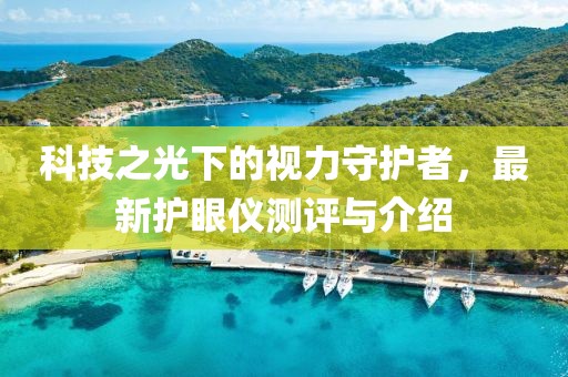 科技之光下的视力守护者，最新护眼仪测评与介绍