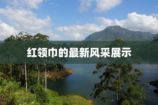 红领巾的最新风采展示