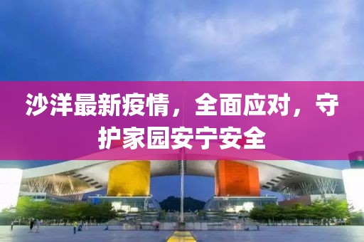 沙洋最新疫情，全面应对，守护家园安宁安全