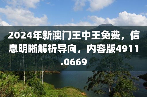 2024年新澳门王中王免费，信息明晰解析导向，内容版4911.0669