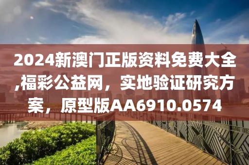 2024新澳门正版资料免费大全,福彩公益网，实地验证研究方案，原型版AA6910.0574