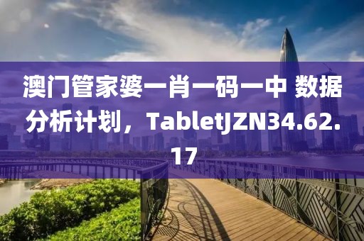 澳门管家婆一肖一码一中 数据分析计划，TabletJZN34.62.17