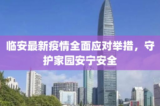 临安最新疫情全面应对举措，守护家园安宁安全