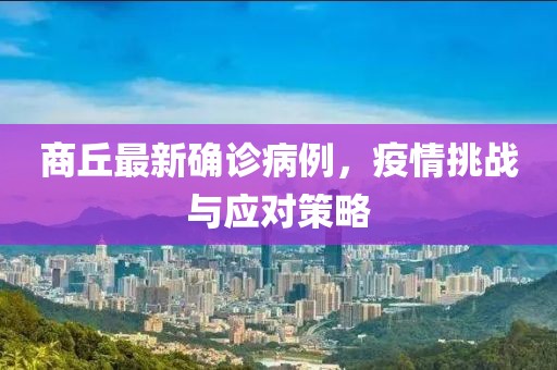 商丘最新确诊病例，疫情挑战与应对策略