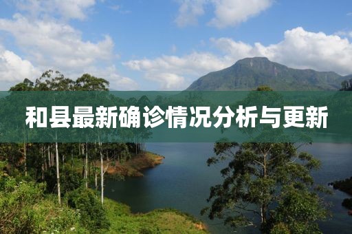 和县最新确诊情况分析与更新