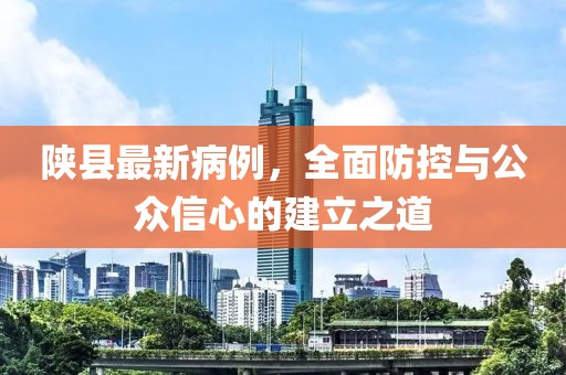 陕县最新病例，全面防控与公众信心的建立之道