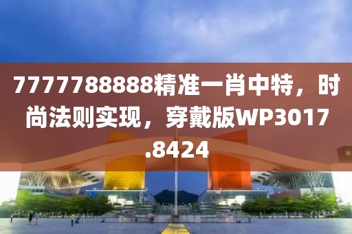 7777788888精准一肖中特，时尚法则实现，穿戴版WP3017.8424