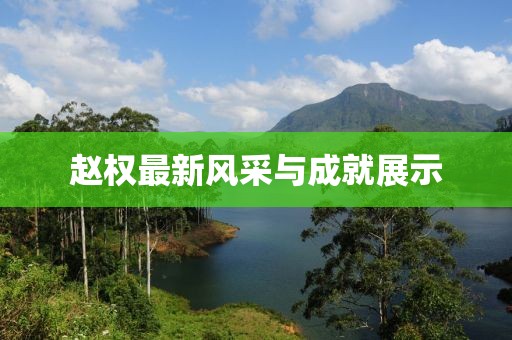 赵权最新风采与成就展示