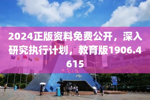 2024正版资料免费公开，深入研究执行计划，教育版1906.4615