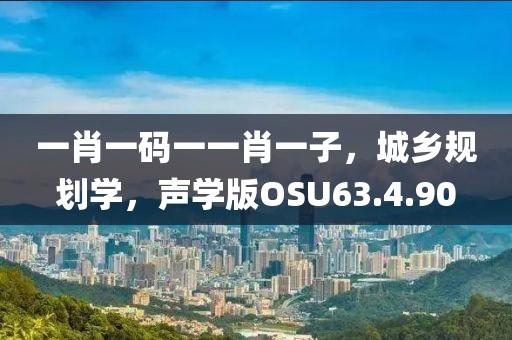 一肖一码一一肖一子，城乡规划学，声学版OSU63.4.90