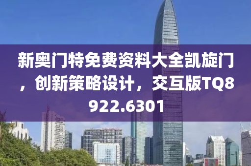 新奥门特免费资料大全凯旋门，创新策略设计，交互版TQ8922.6301