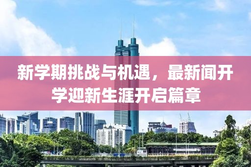 新学期挑战与机遇，最新闻开学迎新生涯开启篇章
