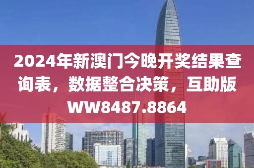 2024年新澳门今晚开奖结果查询表，数据整合决策，互助版WW8487.8864