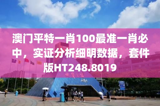 澳门平特一肖100最准一肖必中，实证分析细明数据，套件版HT248.8019