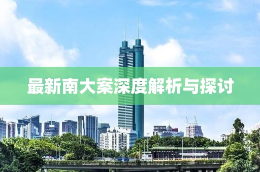 最新南大案深度解析与探讨